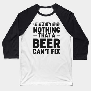 Ain't nothing that a beer can't fix - Funny Hilarious Meme Satire Simple Black and White Beer Lover Gifts Presents Quotes Sayings Baseball T-Shirt